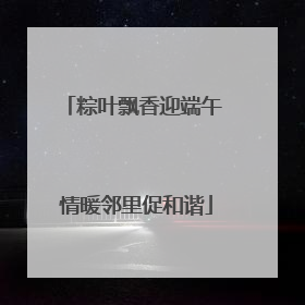 粽叶飘香迎端午 情暖邻里促和谐