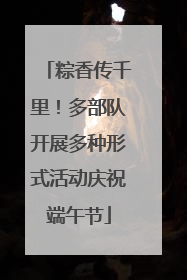 粽香传千里！多部队开展多种形式活动庆祝端午节