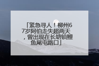 紧急寻人！柳州67岁阿伯走失超两天，曾出现在长塘镇鲤鱼尾屯路口