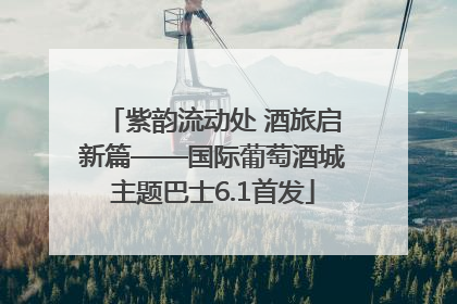 紫韵流动处 酒旅启新篇——国际葡萄酒城主题巴士6.1首发