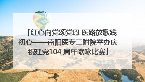 红心向党颂党恩 医路放歌践初心——南阳医专二附院举办庆祝建党104 周年歌咏比赛