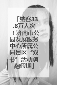 纳客33.8万人次！济南市公园发展服务中心所属公园景区“双节”活动嗨翻假期