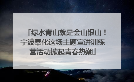 绿水青山就是金山银山！宁波奉化这场主题宣讲训练营活动掀起青春热潮