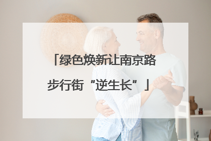 绿色焕新让南京路步行街“逆生长”