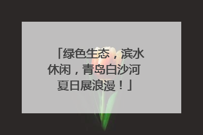 绿色生态，滨水休闲，青岛白沙河夏日展浪漫！