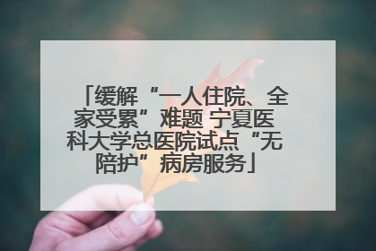 缓解“一人住院、全家受累”难题 宁夏医科大学总医院试点“无陪护”病房服务
