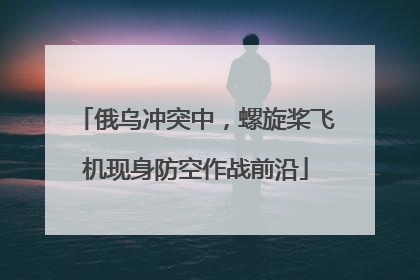 俄乌冲突中，螺旋桨飞机现身防空作战前沿