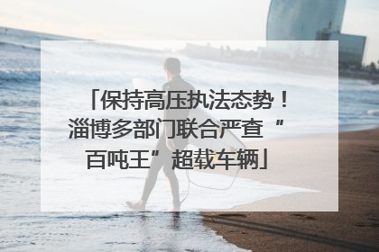 保持高压执法态势！淄博多部门联合严查“百吨王”超载车辆