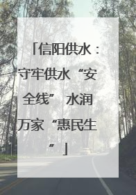 信阳供水：守牢供水“安全线” 水润万家“惠民生”