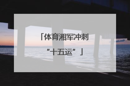 体育湘军冲刺“十五运”