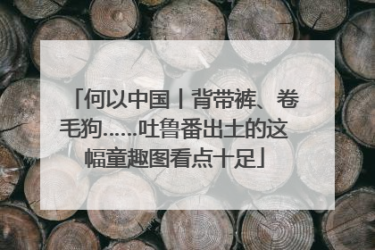 何以中国丨背带裤、卷毛狗……吐鲁番出土的这幅童趣图看点十足
