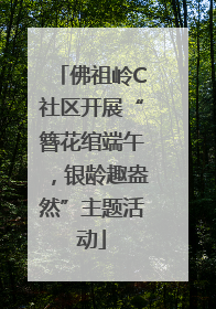 佛祖岭C社区开展“簪花绾端午，银龄趣盎然”主题活动