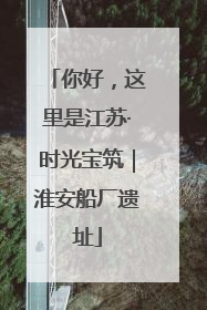 你好，这里是江苏·时光宝筑｜淮安船厂遗址