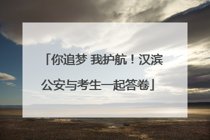 你追梦 我护航！汉滨公安与考生一起答卷
