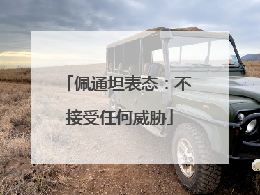 佩通坦表态：不接受任何威胁