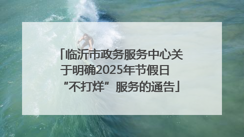 临沂市政务服务中心关于明确2025年节假日“不打烊”服务的通告