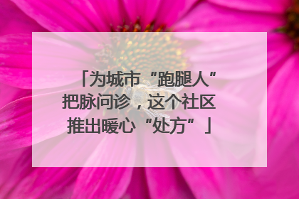 为城市“跑腿人”把脉问诊，这个社区推出暖心“处方”
