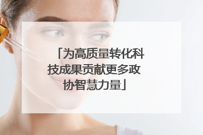 为高质量转化科技成果贡献更多政协智慧力量