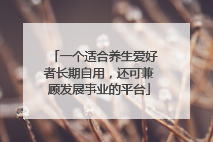 一个适合养生爱好者长期自用，还可兼顾发展事业的平台