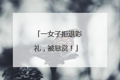 一女子拒退彩礼，被悬赏！