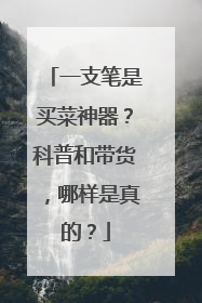 一支笔是买菜神器？科普和带货，哪样是真的？