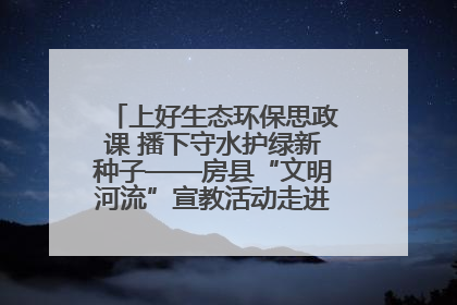 上好生态环保思政课 播下守水护绿新种子——房县“文明河流”宣教活动走进八一希望小学