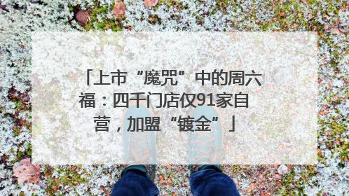 上市“魔咒”中的周六福：四千门店仅91家自营，加盟“镀金”