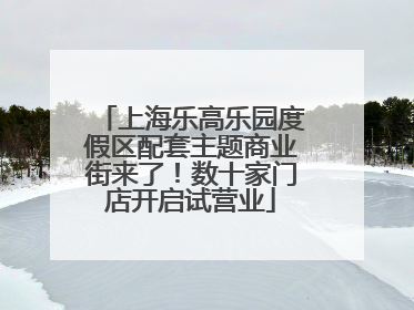 上海乐高乐园度假区配套主题商业街来了！数十家门店开启试营业
