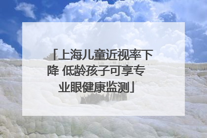 上海儿童近视率下降 低龄孩子可享专业眼健康监测