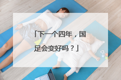 下一个四年，国足会变好吗？