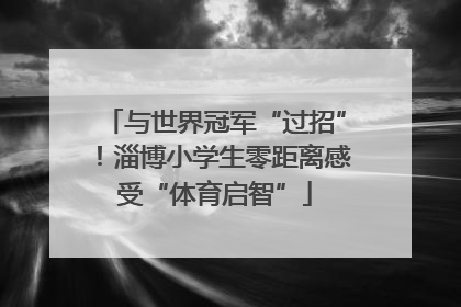 与世界冠军“过招”！淄博小学生零距离感受“体育启智”