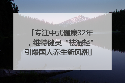专注中式健康32年，维特健灵“祛湿轻”引爆国人养生新风潮
