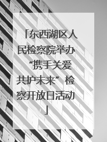 东西湖区人民检察院举办“携手关爱 共护未来”检察开放日活动