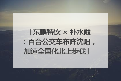 东鹏特饮 × 补水啦：百台公交车布阵沈阳，加速全国化北上步伐
