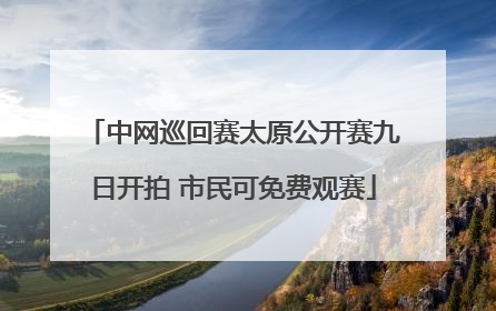中网巡回赛太原公开赛九日开拍 市民可免费观赛