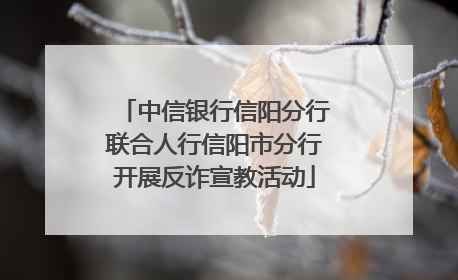 中信银行信阳分行联合人行信阳市分行开展反诈宣教活动