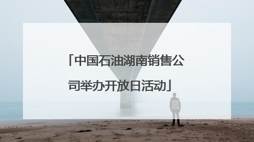 中国石油湖南销售公司举办开放日活动