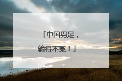 中国男足，输得不冤！