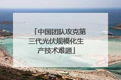 中国团队攻克第三代光伏规模化生产技术难题