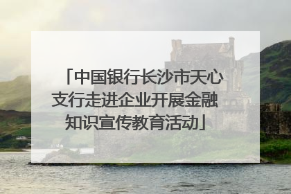 中国银行长沙市天心支行走进企业开展金融知识宣传教育活动