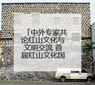 中外专家共论红山文化与文明交流 首届红山文化国际传播大会暨“新时代大讲堂”在辽宁朝阳举办