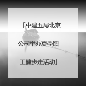 中建五局北京公司举办夏季职工健步走活动