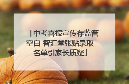 中考喜报宣传存监管空白 智汇堂张贴录取名单引家长质疑