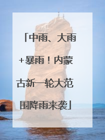 中雨、大雨+暴雨！内蒙古新一轮大范围降雨来袭