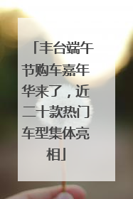 丰台端午节购车嘉年华来了，近二十款热门车型集体亮相