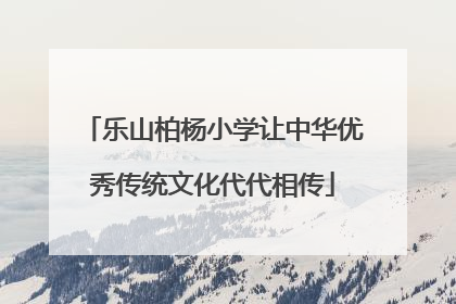 乐山柏杨小学让中华优秀传统文化代代相传