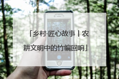 乡村·匠心故事丨农耕文明中的竹编回响
