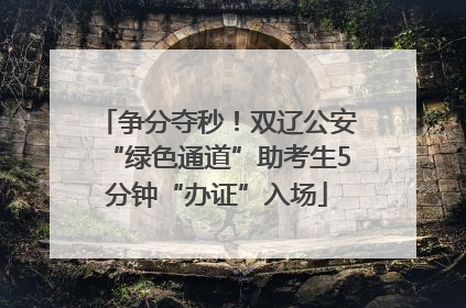 争分夺秒！双辽公安“绿色通道”助考生5分钟“办证”入场
