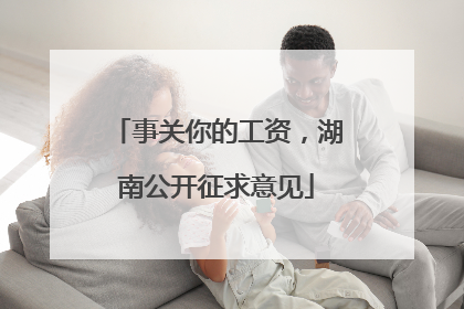 事关你的工资，湖南公开征求意见