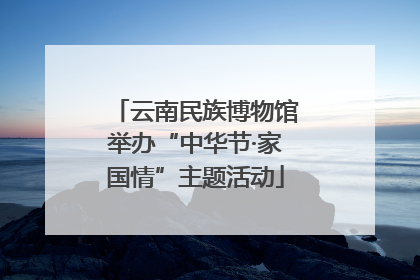 云南民族博物馆举办“中华节·家国情”主题活动